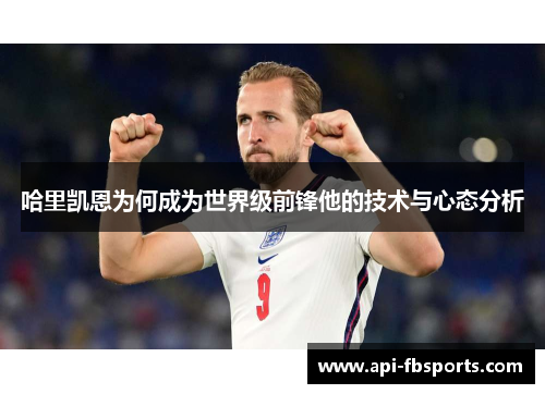 哈里凯恩为何成为世界级前锋他的技术与心态分析