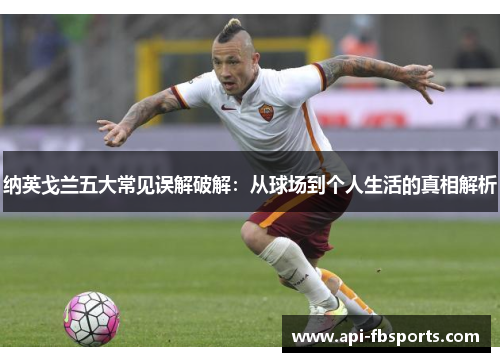 纳英戈兰五大常见误解破解:从球场到个人生活的真相解析 纳英戈兰五大常见误解破解:从球场到个人生活的真相解析
