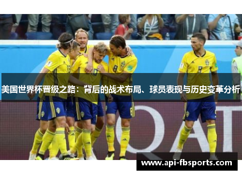 美国世界杯晋级之路:背后的战术布局、球员表现与历史变革分析 美国世界杯晋级之路:背后的战术布局、球员表现与历史变革分析