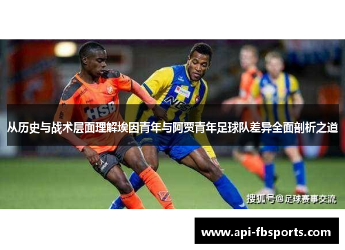 从历史与战术层面理解埃因青年与阿贾青年足球队差异全面剖析之道