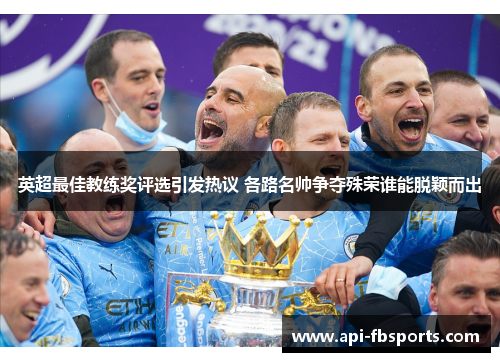 英超最佳教练奖评选引发热议 各路名帅争夺殊荣谁能脱颖而出 英超最佳教练奖评选引发热议 各路名帅争夺殊荣谁能脱颖而出