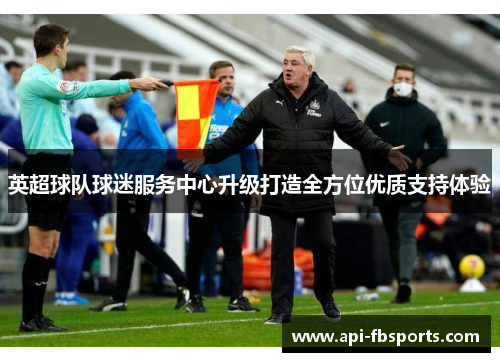 英超球队球迷服务中心升级打造全方位优质支持体验