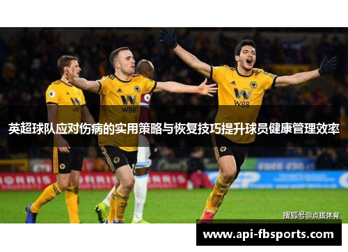英超球队应对伤病的实用策略与恢复技巧提升球员健康管理效率 英超球队应对伤病的实用策略与恢复技巧提升球员健康管理效率