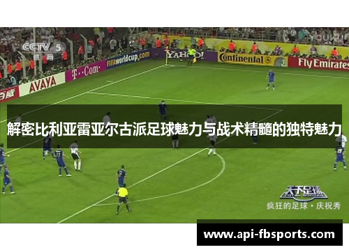 解密比利亚雷亚尔古派足球魅力与战术精髓的独特魅力