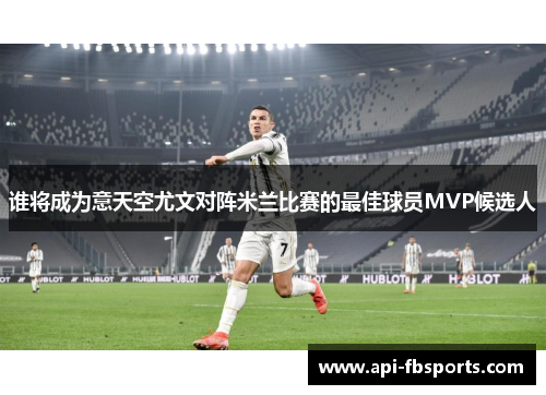 谁将成为意天空尤文对阵米兰比赛的最佳球员MVP候选人