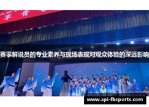 赛事解说员的专业素养与现场表现对观众体验的深远影响