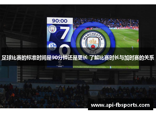 足球比赛的标准时间是90分钟还是更长 了解比赛时长与加时赛的关系