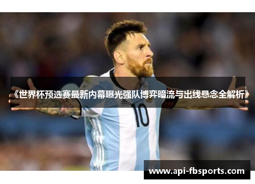 《世界杯预选赛最新内幕曝光强队博弈暗流与出线悬念全解析》
