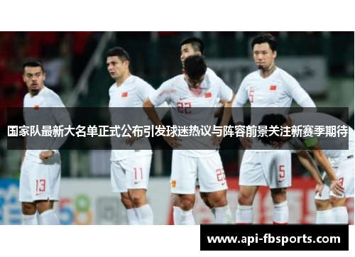 国家队最新大名单正式公布引发球迷热议与阵容前景关注新赛季期待