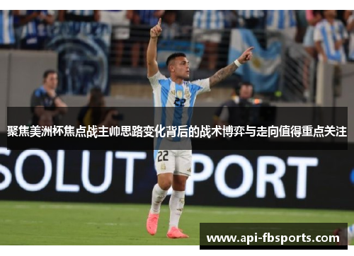 聚焦美洲杯焦点战主帅思路变化背后的战术博弈与走向值得重点关注