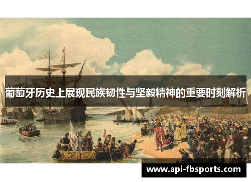 葡萄牙历史上展现民族韧性与坚毅精神的重要时刻解析