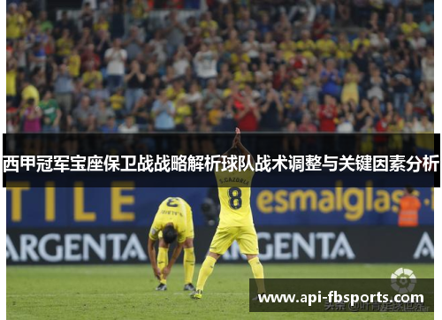 西甲冠军宝座保卫战战略解析球队战术调整与关键因素分析