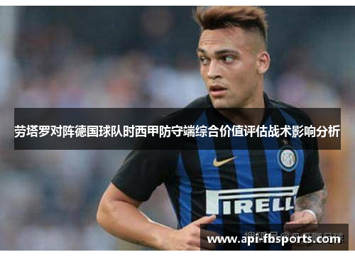 劳塔罗对阵德国球队时西甲防守端综合价值评估战术影响分析