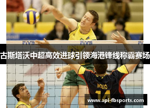 古斯塔沃中超高效进球引领海港锋线称霸赛场