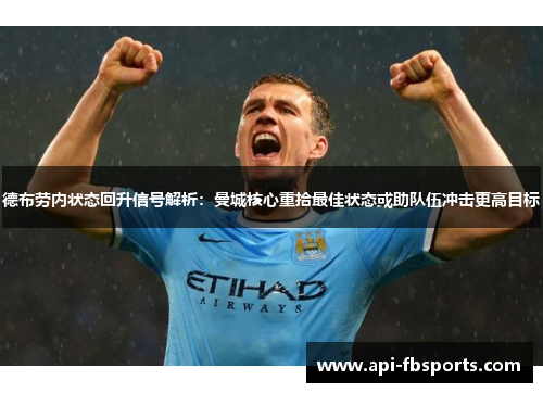 德布劳内状态回升信号解析：曼城核心重拾最佳状态或助队伍冲击更高目标