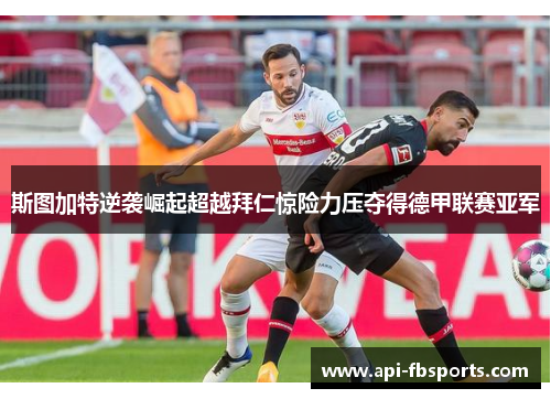 斯图加特逆袭崛起超越拜仁惊险力压夺得德甲联赛亚军