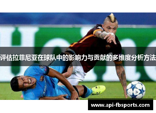 评估拉菲尼亚在球队中的影响力与贡献的多维度分析方法