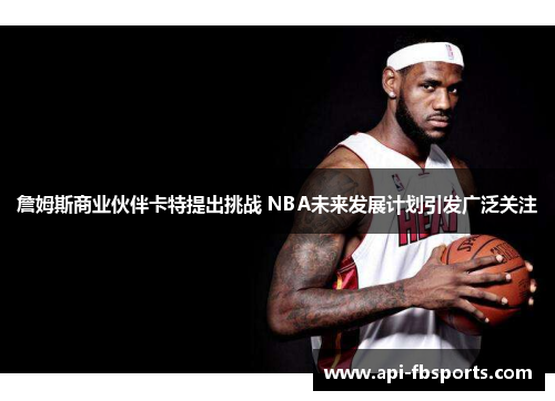 詹姆斯商业伙伴卡特提出挑战 NBA未来发展计划引发广泛关注