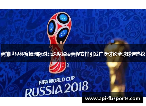 赛前世界杯赛场洲际对比深度解读赛程安排引发广泛讨论全球球迷热议 赛前世界杯赛场洲际对比深度解读赛程安排引发广泛讨论全球球迷热议