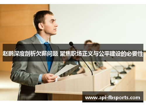 赵鹏深度剖析欠薪问题 聚焦职场正义与公平建设的必要性 赵鹏深度剖析欠薪问题 聚焦职场正义与公平建设的必要性