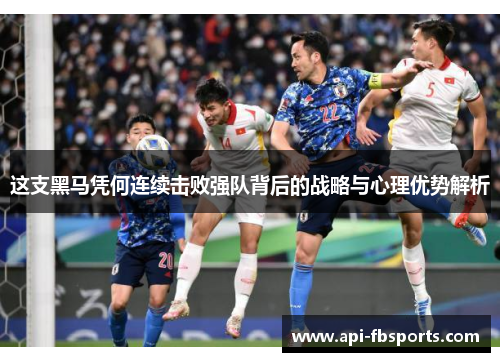 这支黑马凭何连续击败强队背后的战略与心理优势解析 这支黑马凭何连续击败强队背后的战略与心理优势解析