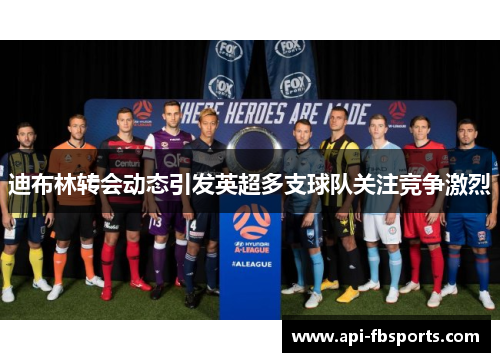 迪布林转会动态引发英超多支球队关注竞争激烈 迪布林转会动态引发英超多支球队关注竞争激烈