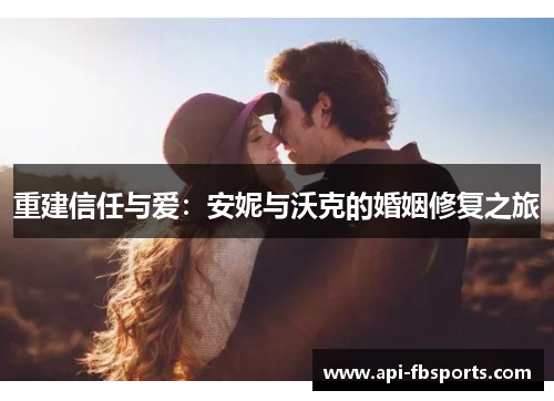 重建信任与爱:安妮与沃克的婚姻修复之旅 重建信任与爱:安妮与沃克的婚姻修复之旅