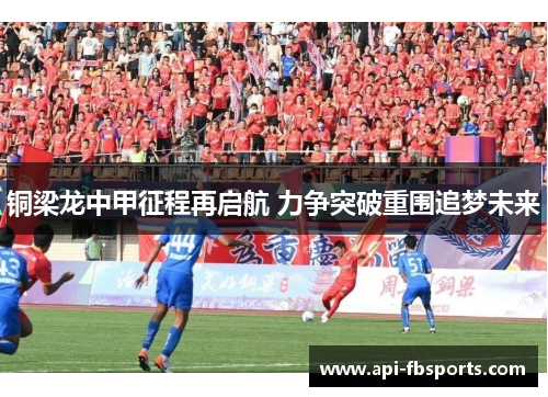 铜梁龙中甲征程再启航 力争突破重围追梦未来 铜梁龙中甲征程再启航 力争突破重围追梦未来