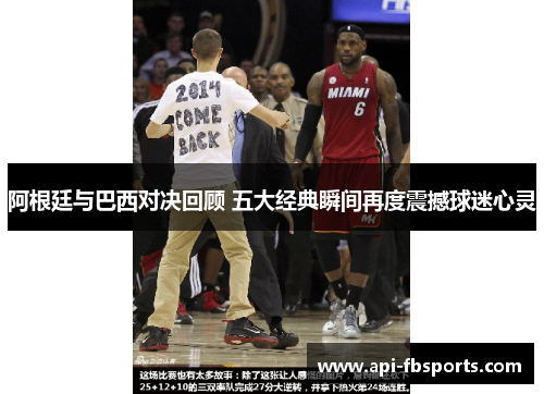 阿根廷与巴西对决回顾 五大经典瞬间再度震撼球迷心灵 阿根廷与巴西对决回顾 五大经典瞬间再度震撼球迷心灵