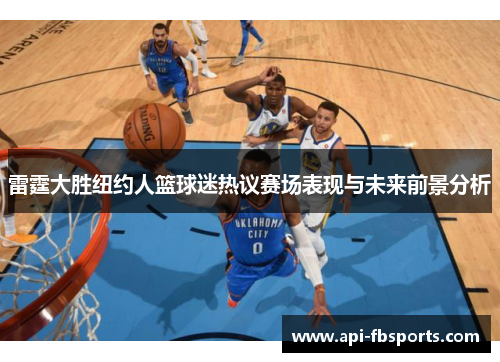 雷霆大胜纽约人篮球迷热议赛场表现与未来前景分析 雷霆大胜纽约人篮球迷热议赛场表现与未来前景分析