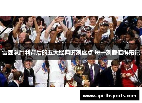 雷霆队胜利背后的五大经典时刻盘点 每一刻都值得铭记 雷霆队胜利背后的五大经典时刻盘点 每一刻都值得铭记